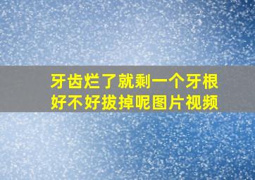 牙齿烂了就剩一个牙根好不好拔掉呢图片视频