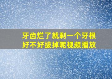 牙齿烂了就剩一个牙根好不好拔掉呢视频播放