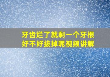 牙齿烂了就剩一个牙根好不好拔掉呢视频讲解