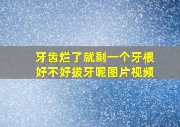 牙齿烂了就剩一个牙根好不好拔牙呢图片视频