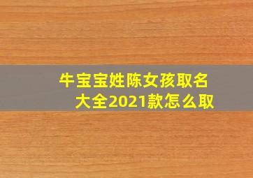 牛宝宝姓陈女孩取名大全2021款怎么取