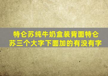 特仑苏纯牛奶盒装背面特仑苏三个大字下面加的有没有字