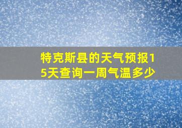 特克斯县的天气预报15天查询一周气温多少