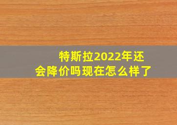 特斯拉2022年还会降价吗现在怎么样了