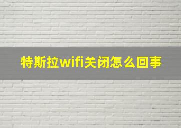 特斯拉wifi关闭怎么回事