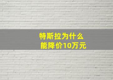 特斯拉为什么能降价10万元