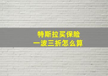 特斯拉买保险一波三折怎么算