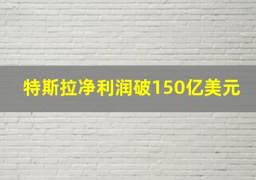 特斯拉净利润破150亿美元