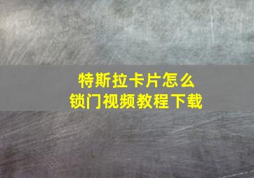 特斯拉卡片怎么锁门视频教程下载