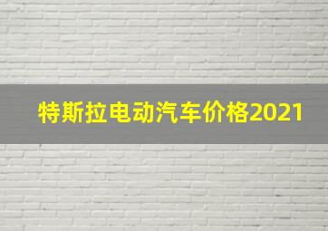 特斯拉电动汽车价格2021