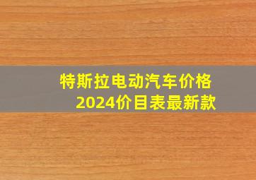 特斯拉电动汽车价格2024价目表最新款