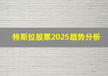 特斯拉股票2025趋势分析