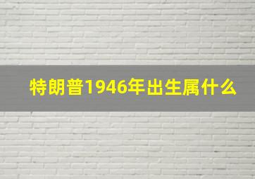 特朗普1946年出生属什么