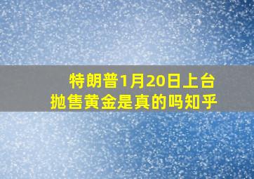 特朗普1月20日上台抛售黄金是真的吗知乎