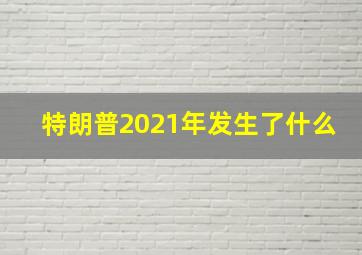 特朗普2021年发生了什么