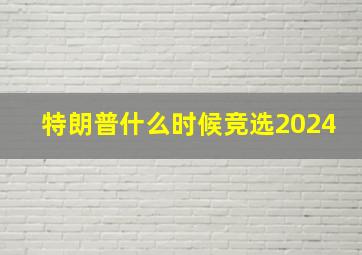 特朗普什么时候竞选2024