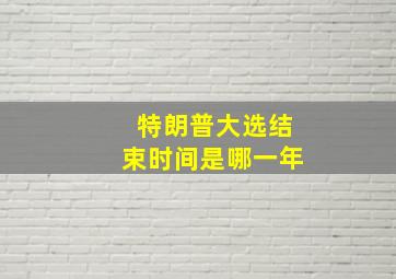 特朗普大选结束时间是哪一年