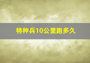 特种兵10公里跑多久