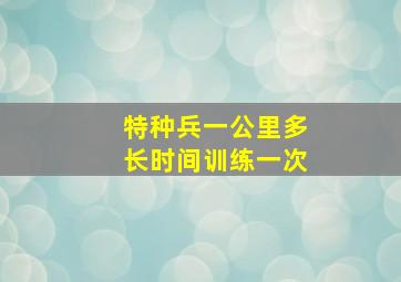 特种兵一公里多长时间训练一次