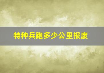 特种兵跑多少公里报废