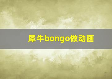 犀牛bongo做动画