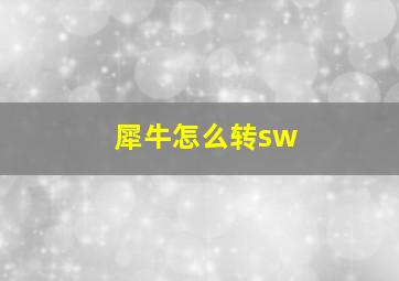 犀牛怎么转sw