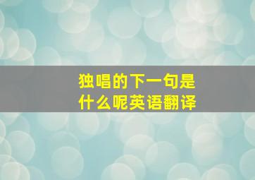 独唱的下一句是什么呢英语翻译