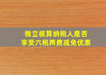 独立核算纳税人是否享受六税两费减免优惠