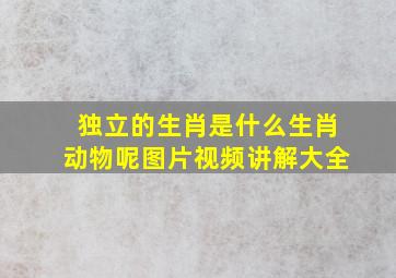 独立的生肖是什么生肖动物呢图片视频讲解大全