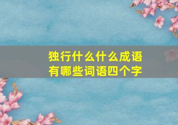 独行什么什么成语有哪些词语四个字