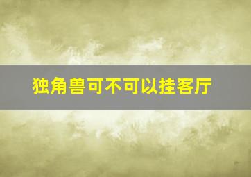 独角兽可不可以挂客厅