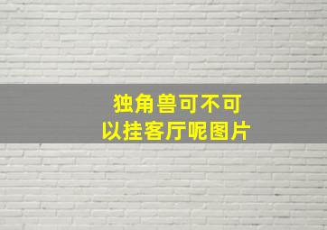 独角兽可不可以挂客厅呢图片