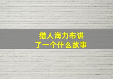 猎人海力布讲了一个什么故事