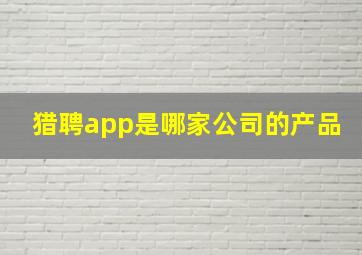 猎聘app是哪家公司的产品