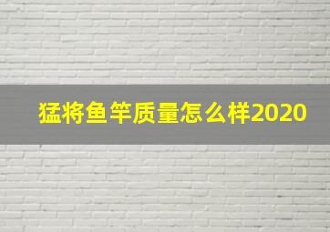 猛将鱼竿质量怎么样2020