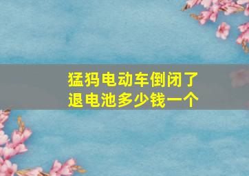 猛犸电动车倒闭了退电池多少钱一个