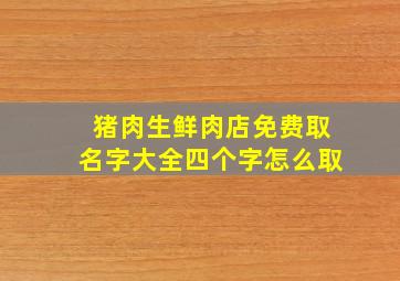 猪肉生鲜肉店免费取名字大全四个字怎么取