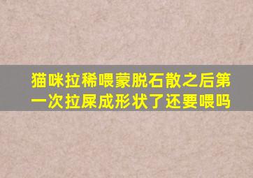 猫咪拉稀喂蒙脱石散之后第一次拉屎成形状了还要喂吗