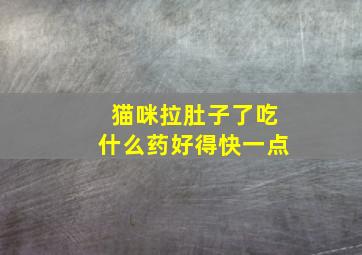 猫咪拉肚子了吃什么药好得快一点