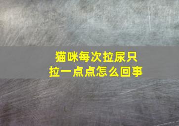 猫咪每次拉尿只拉一点点怎么回事