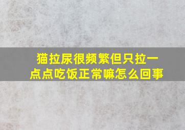 猫拉尿很频繁但只拉一点点吃饭正常嘛怎么回事