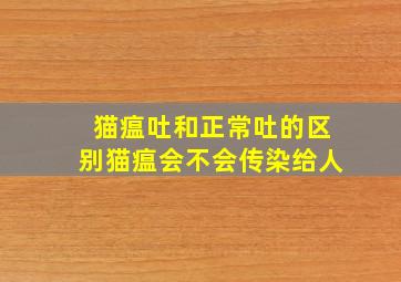 猫瘟吐和正常吐的区别猫瘟会不会传染给人