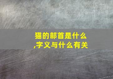 猫的部首是什么,字义与什么有关