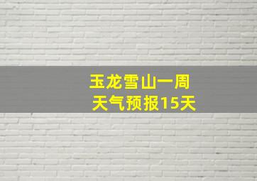 玉龙雪山一周天气预报15天