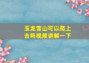 玉龙雪山可以爬上去吗视频讲解一下