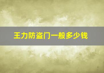 王力防盗门一般多少钱