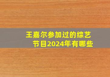 王嘉尔参加过的综艺节目2024年有哪些