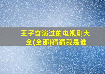 王子奇演过的电视剧大全(全部)猜猜我是谁