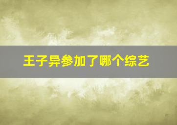 王子异参加了哪个综艺