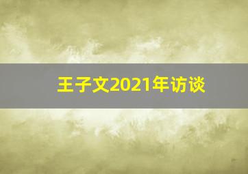 王子文2021年访谈